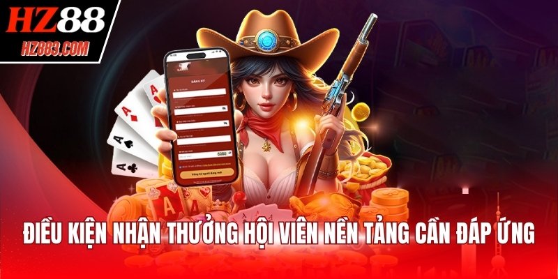 Điều kiện nhận thưởng hội viên nền tảng cần đáp ứng