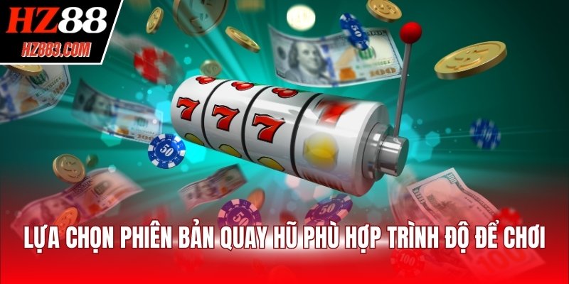 Lựa chọn phiên bản quay hũ phù hợp trình độ để chơi