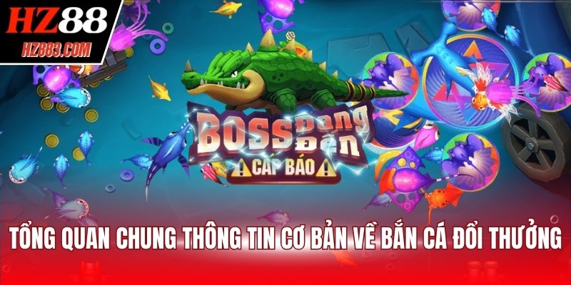 Tổng quan chung thông tin cơ bản về bắn cá đổi thưởng